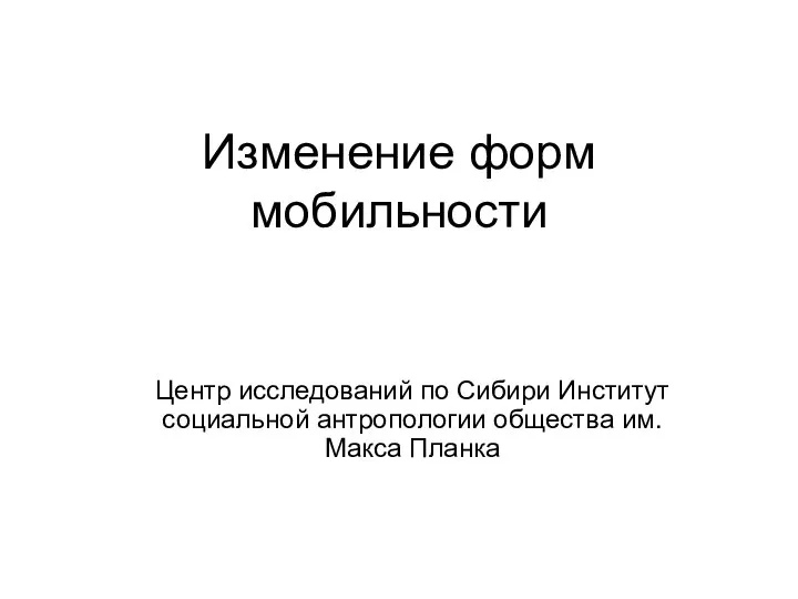 Изменение форм мобильности Центр исследований по Сибири Институт социальной антропологии общества им. Макса Планка