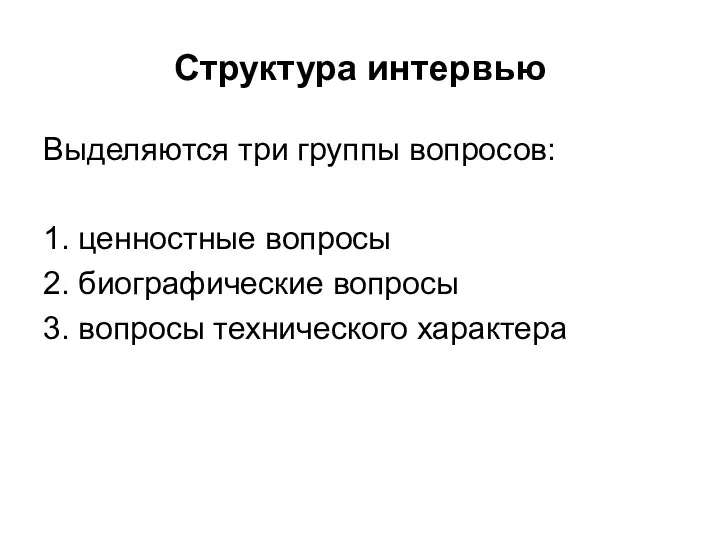 Структура интервью Выделяются три группы вопросов: 1. ценностные вопросы 2. биографические вопросы 3. вопросы технического характера