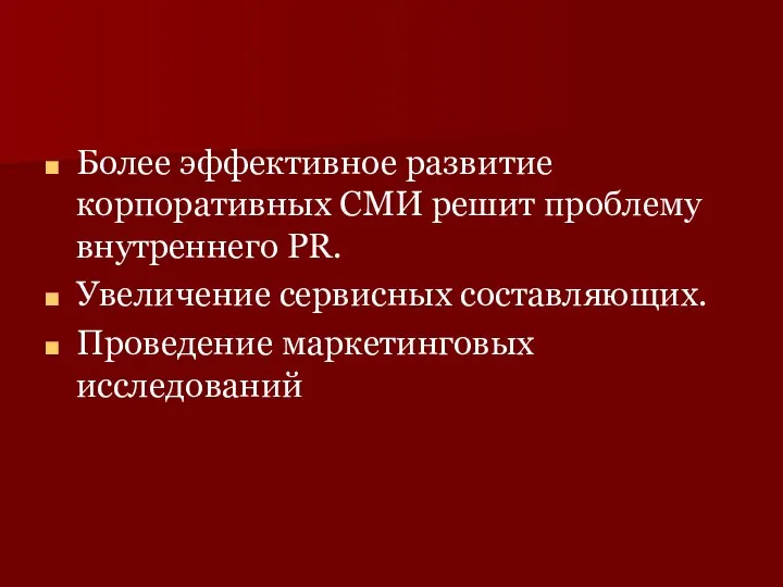 Более эффективное развитие корпоративных СМИ решит проблему внутреннего PR. Увеличение сервисных составляющих. Проведение маркетинговых исследований