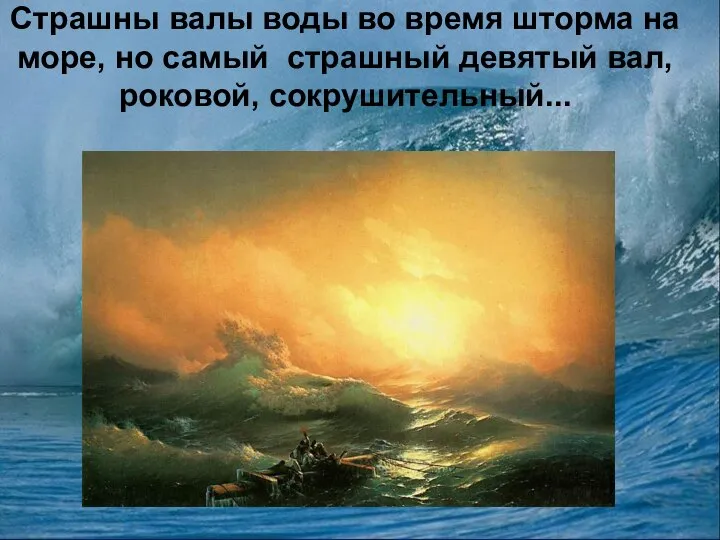 Страшны валы воды во время шторма на море, но самый страшный девятый вал, роковой, сокрушительный...