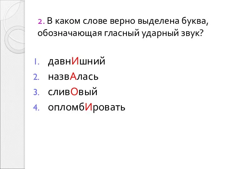 2. В каком слове верно выделена буква, обозначающая гласный ударный звук? давнИшний назвАлась сливОвый опломбИровать