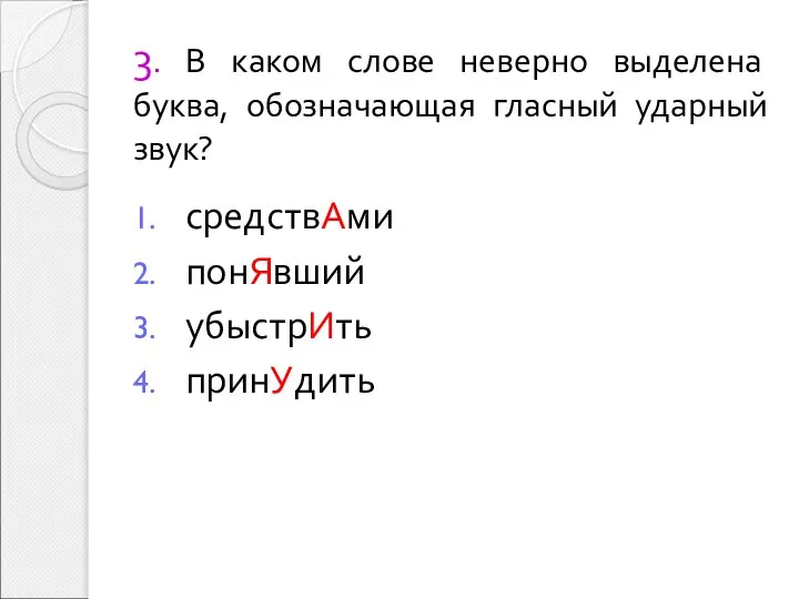 3. В каком слове неверно выделена буква, обозначающая гласный ударный звук? средствАми понЯвший убыстрИть принУдить