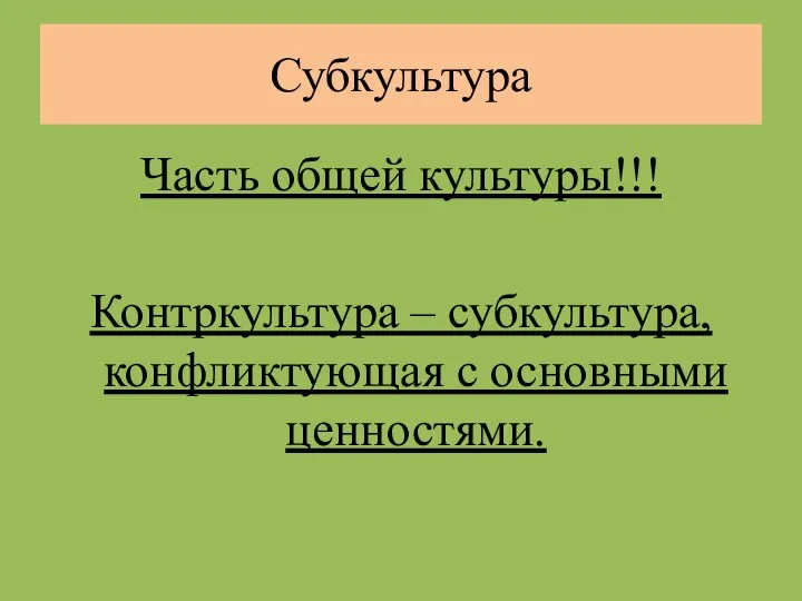 Субкультура Часть общей культуры!!! Контркультура – субкультура, конфликтующая с основными ценностями.