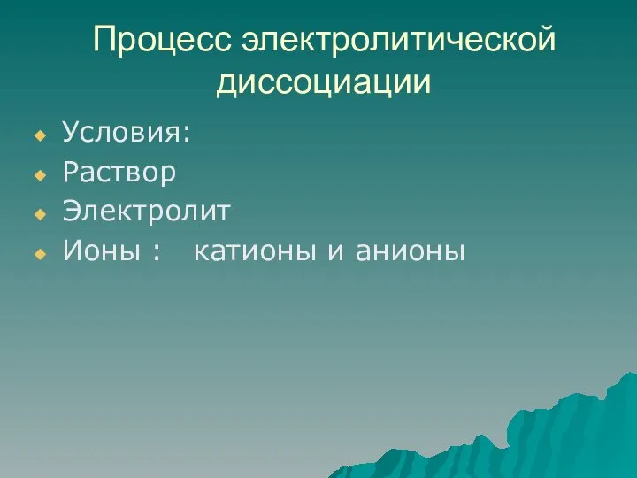 Процесс электролитической диссоциации Условия: Раствор Электролит Ионы : катионы и анионы