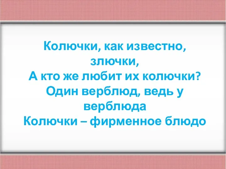 Колючки, как известно, злючки, А кто же любит их колючки? Один