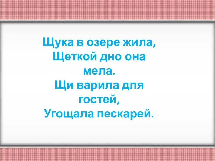 Щука в озере жила, Щеткой дно она мела. Щи варила для гостей, Угощала пескарей.