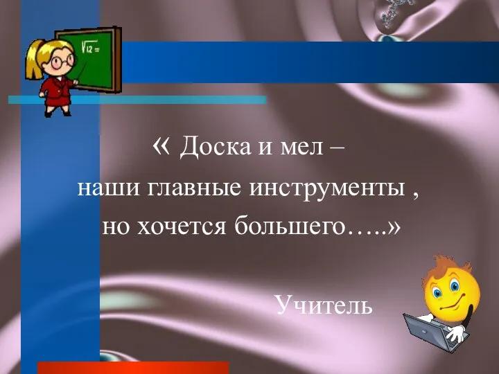 « Доска и мел – наши главные инструменты , но хочется большего…..» Учитель