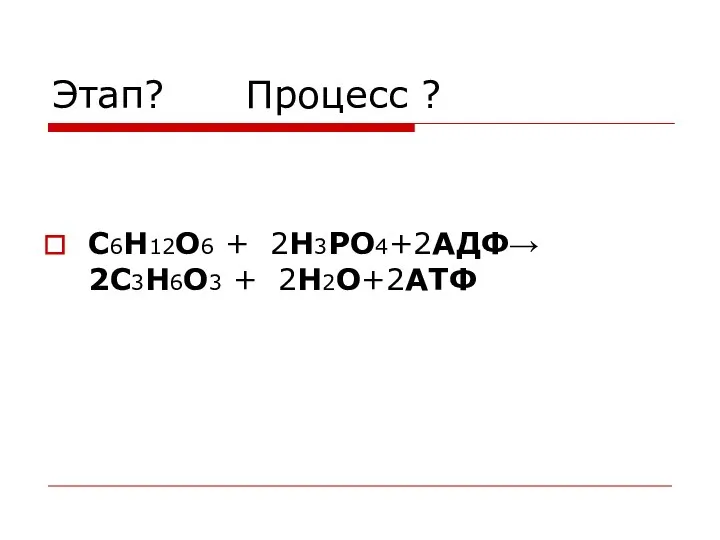 Этап? Процесс ? C6H12O6 + 2H3PO4+2АДФ→ 2C3H6O3 + 2H2O+2АТФ