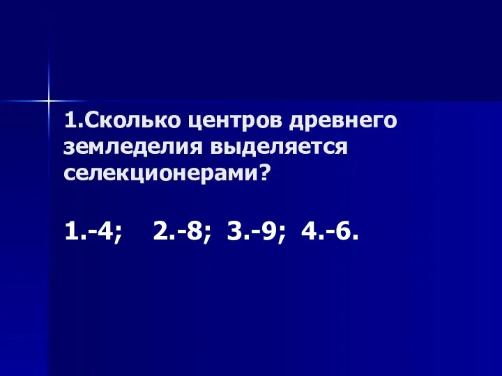 1.Сколько центров древнего земледелия выделяется селекционерами? 1.-4; 2.-8; 3.-9; 4.-6.