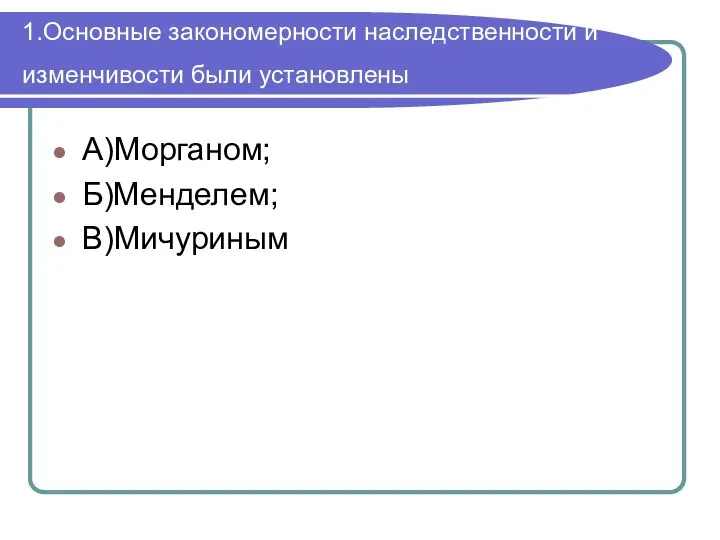 1.Основные закономерности наследственности и изменчивости были установлены А)Морганом; Б)Менделем; В)Мичуриным