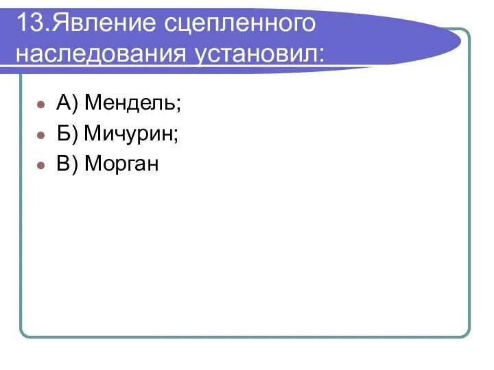 13.Явление сцепленного наследования установил: А) Мендель; Б) Мичурин; В) Морган