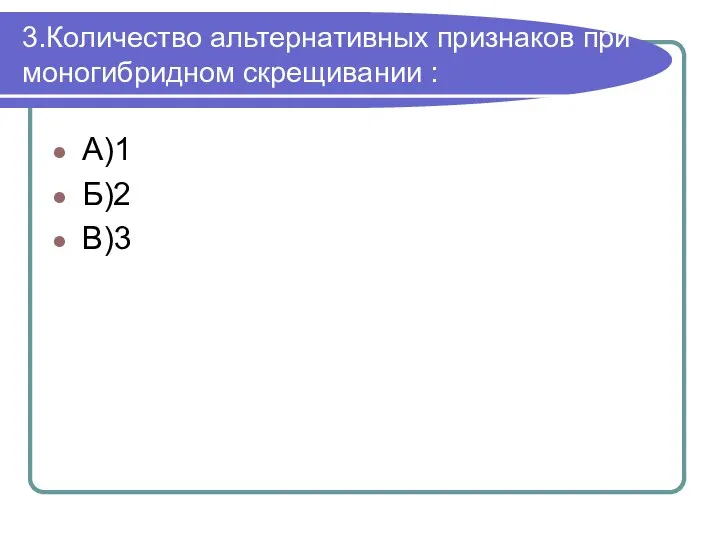 3.Количество альтернативных признаков при моногибридном скрещивании : А)1 Б)2 В)3