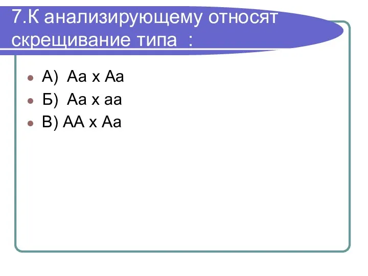 7.К анализирующему относят скрещивание типа : А) Аа х Аа Б)