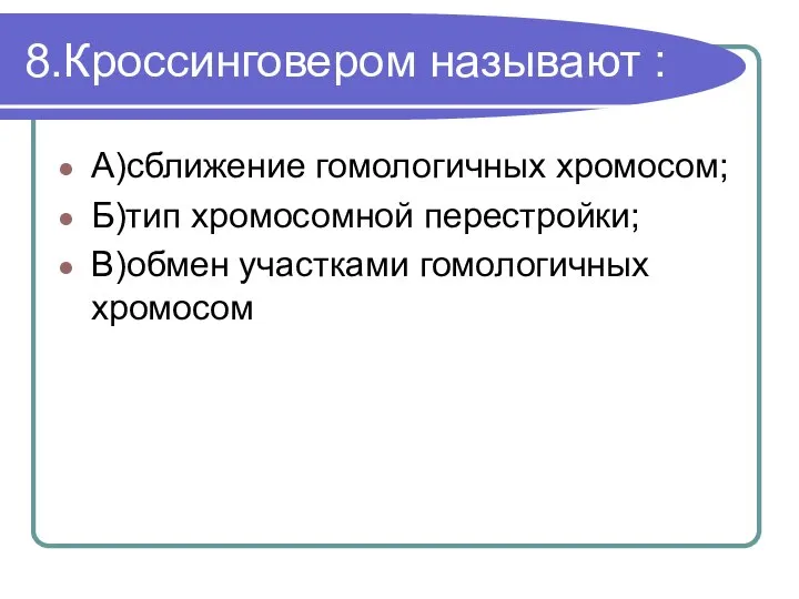 8.Кроссинговером называют : А)сближение гомологичных хромосом; Б)тип хромосомной перестройки; В)обмен участками гомологичных хромосом