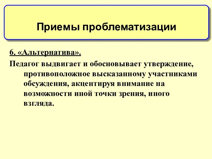 6. «Альтернатива». Педагог выдвигает и обосновывает утверждение, противоположное высказанному участниками обсуждения,