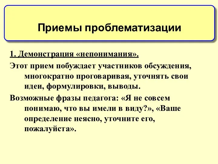 1. Демонстрация «непонимания». Этот прием побуждает участников обсуждения, многократно проговаривая, уточнять