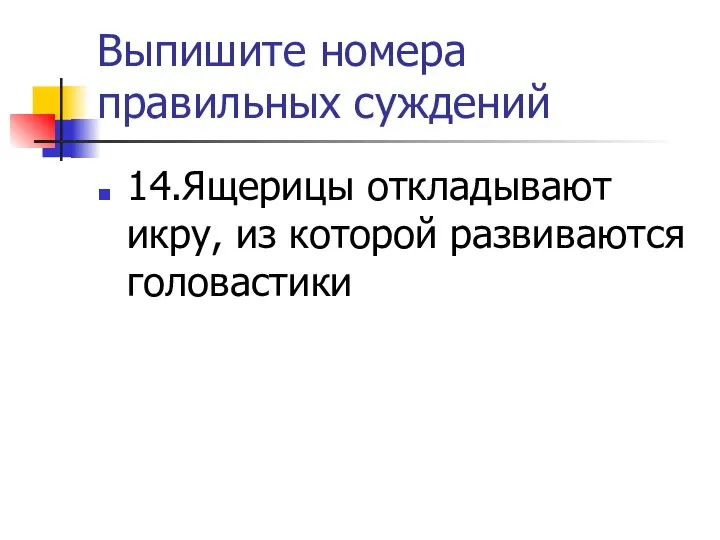 Выпишите номера правильных суждений 14.Ящерицы откладывают икру, из которой развиваются головастики