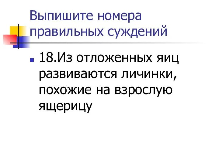 Выпишите номера правильных суждений 18.Из отложенных яиц развиваются личинки, похожие на взрослую ящерицу