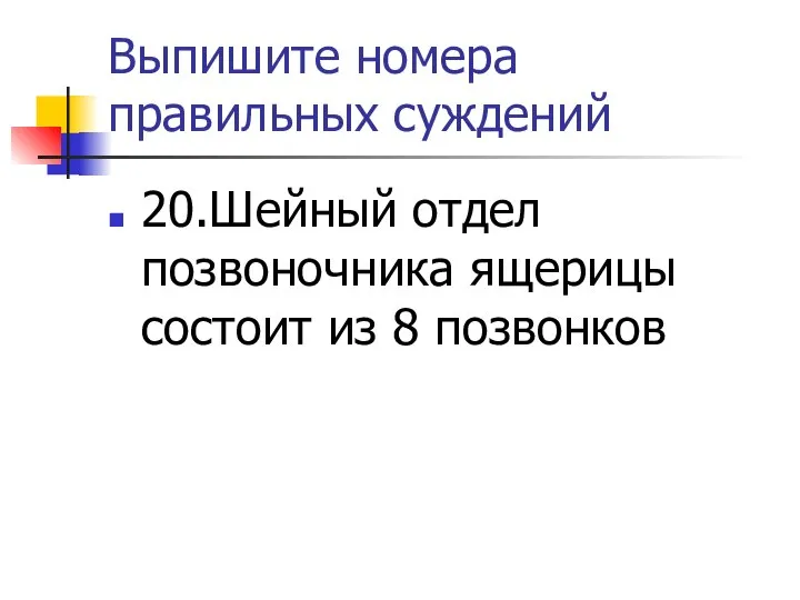 Выпишите номера правильных суждений 20.Шейный отдел позвоночника ящерицы состоит из 8 позвонков