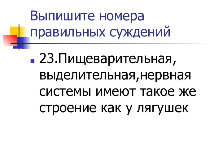 Выпишите номера правильных суждений 23.Пищеварительная,выделительная,нервная системы имеют такое же строение как у лягушек