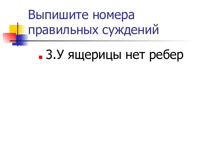 Выпишите номера правильных суждений 3.У ящерицы нет ребер