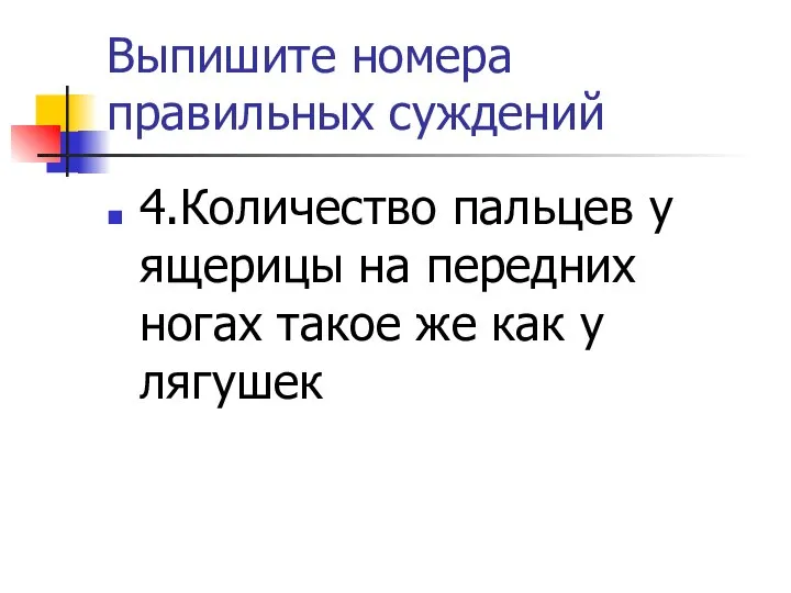 Выпишите номера правильных суждений 4.Количество пальцев у ящерицы на передних ногах такое же как у лягушек