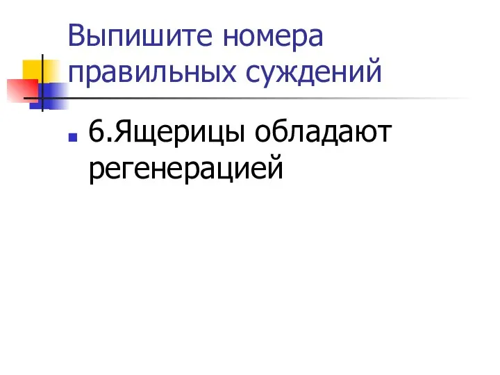 Выпишите номера правильных суждений 6.Ящерицы обладают регенерацией