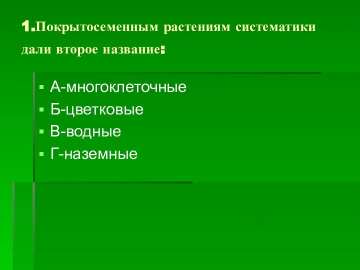 1.Покрытосеменным растениям систематики дали второе название: А-многоклеточные Б-цветковые В-водные Г-наземные Б