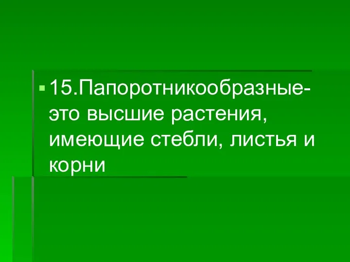 15.Папоротникообразные-это высшие растения, имеющие стебли, листья и корни