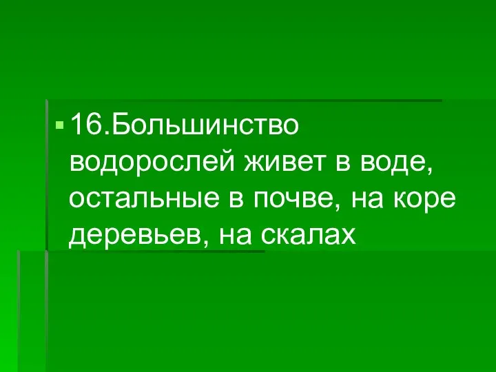 16.Большинство водорослей живет в воде, остальные в почве, на коре деревьев, на скалах