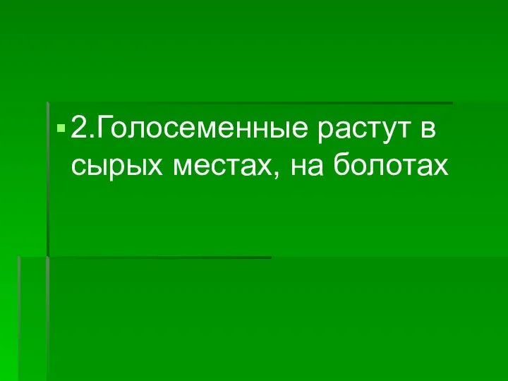 2.Голосеменные растут в сырых местах, на болотах