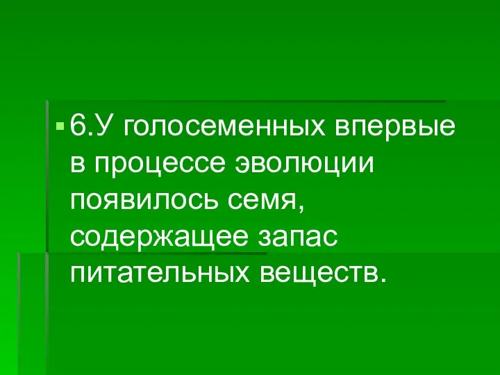 6.У голосеменных впервые в процессе эволюции появилось семя, содержащее запас питательных веществ.