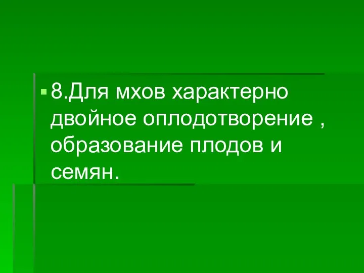 8.Для мхов характерно двойное оплодотворение , образование плодов и семян.