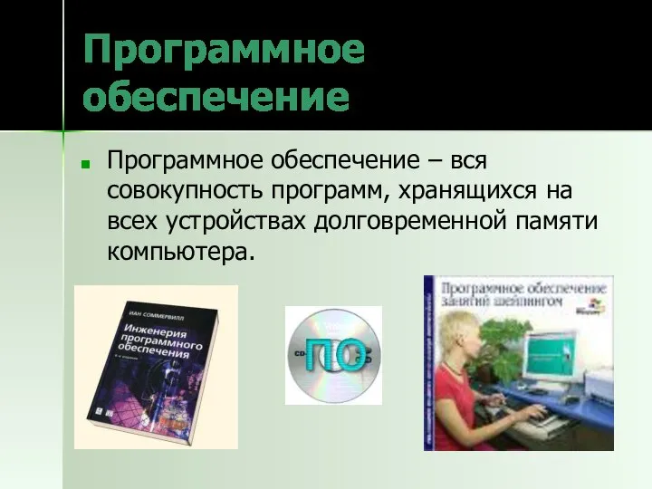 Программное обеспечение Программное обеспечение – вся совокупность программ, хранящихся на всех устройствах долговременной памяти компьютера.