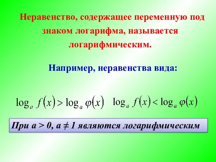 Неравенство, содержащее переменную под знаком логарифма, называется логарифмическим. Например, неравенства вида: