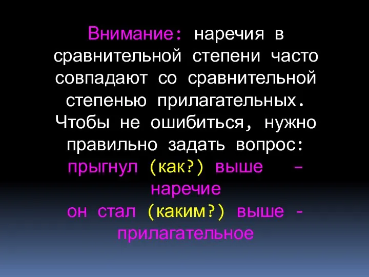 Внимание: наречия в сравнительной степени часто совпадают со сравнительной степенью прилагательных.