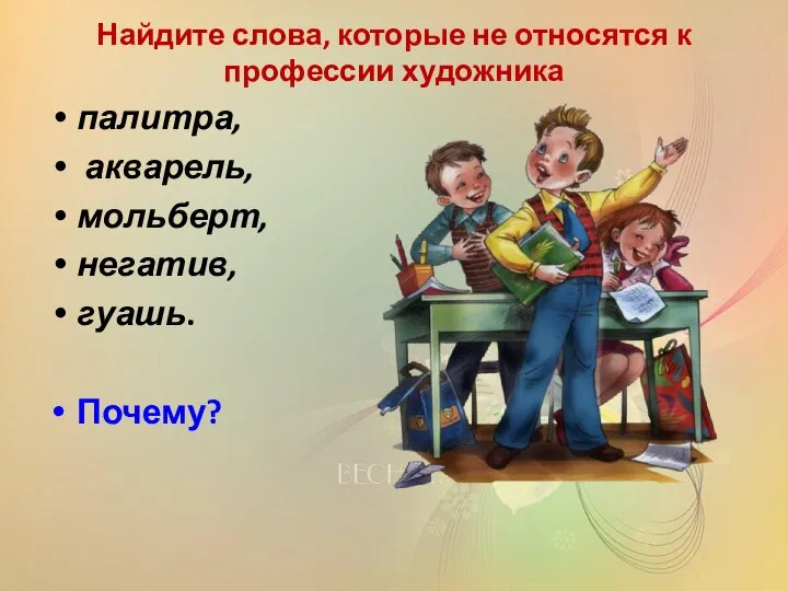 Найдите слова, которые не относятся к профессии художника палитра, акварель, мольберт, негатив, гуашь. Почему?