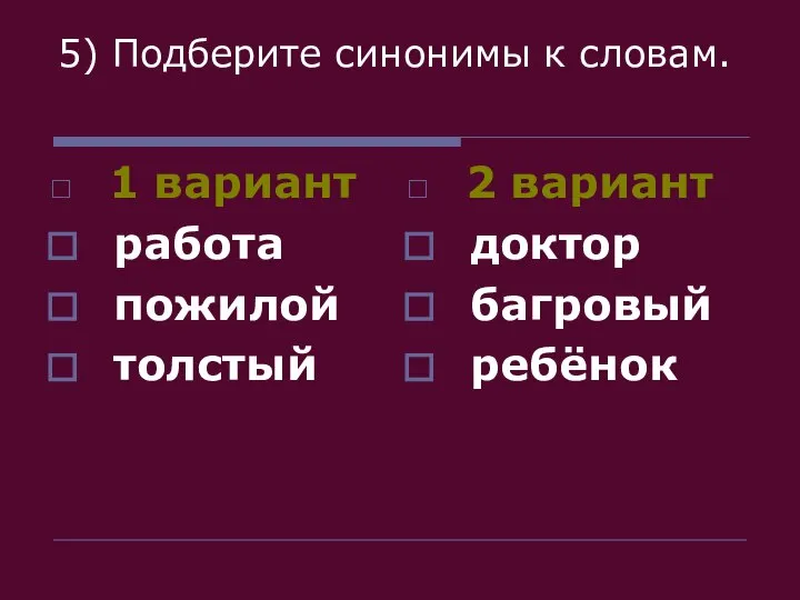 5) Подберите синонимы к словам. 1 вариант работа пожилой толстый 2 вариант доктор багровый ребёнок