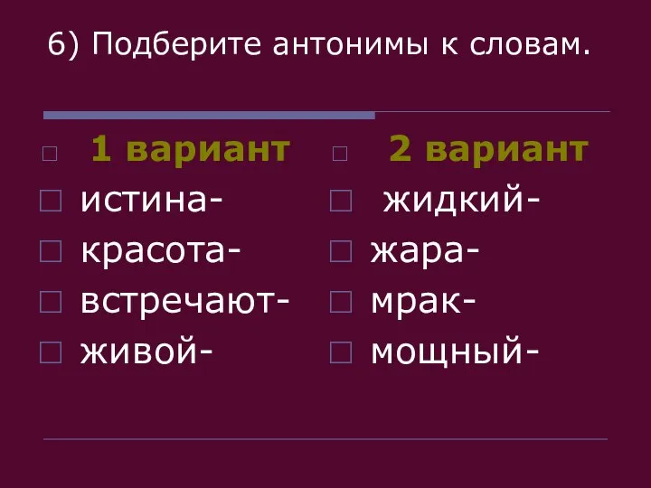 6) Подберите антонимы к словам. 1 вариант истина- красота- встречают- живой-