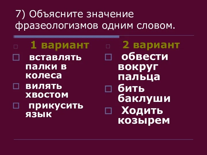 7) Объясните значение фразеологизмов одним словом. 1 вариант вставлять палки в