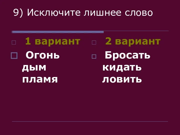 9) Исключите лишнее слово 1 вариант Огонь дым пламя 2 вариант Бросать кидать ловить