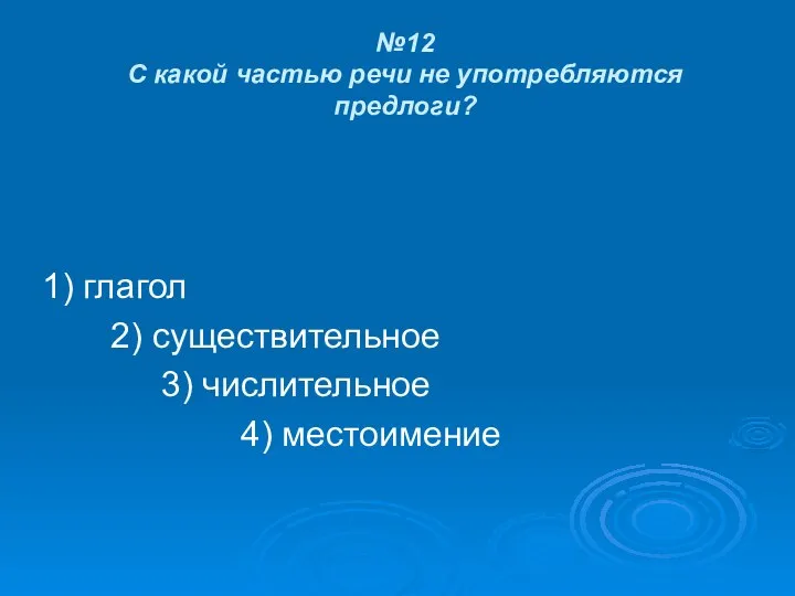 №12 С какой частью речи не употребляются предлоги? 1) глагол 2) существительное 3) числительное 4) местоимение