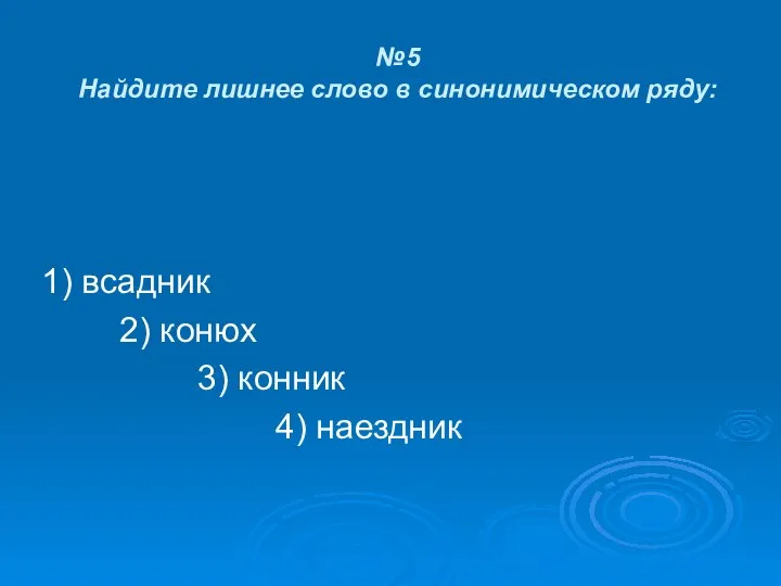 №5 Найдите лишнее слово в синонимическом ряду: 1) всадник 2) конюх 3) конник 4) наездник