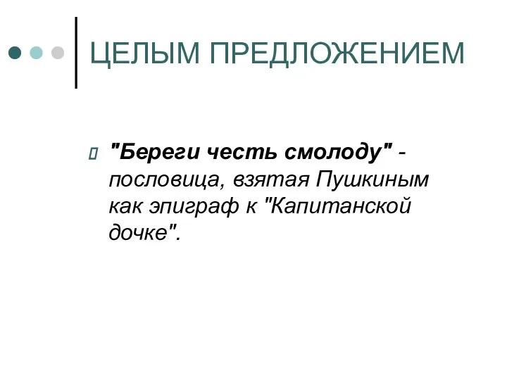 ЦЕЛЫМ ПРЕДЛОЖЕНИЕМ "Береги честь смолоду" - пословица, взятая Пушкиным как эпиграф к "Капитанской дочке".