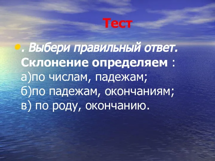 Тест . Выбери правильный ответ. Склонение определяем : а)по числам, падежам;