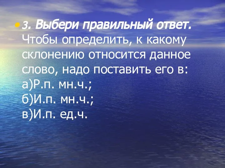 3. Выбери правильный ответ. Чтобы определить, к какому склонению относится данное