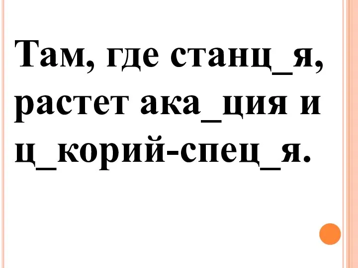 Там, где станц_я, растет ака_ция и ц_корий-спец_я.