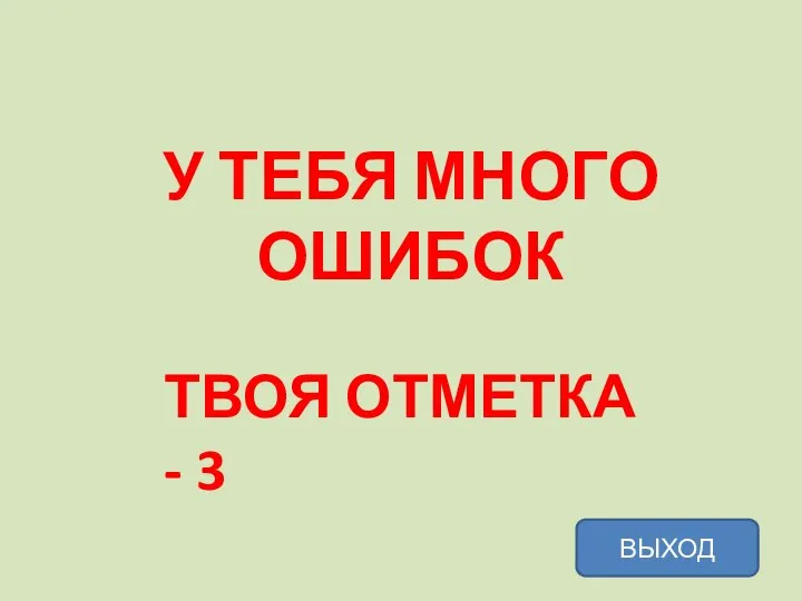 У ТЕБЯ МНОГО ОШИБОК ТВОЯ ОТМЕТКА - 3 ВЫХОД