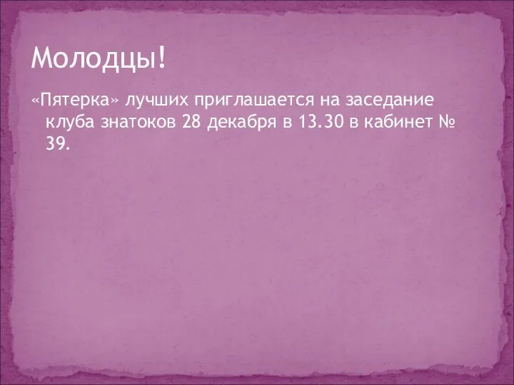 «Пятерка» лучших приглашается на заседание клуба знатоков 28 декабря в 13.30 в кабинет № 39. Молодцы!