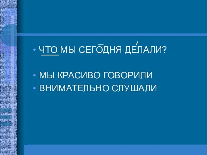 ЧТО МЫ СЕГОДНЯ ДЕЛАЛИ? МЫ КРАСИВО ГОВОРИЛИ ВНИМАТЕЛЬНО СЛУШАЛИ